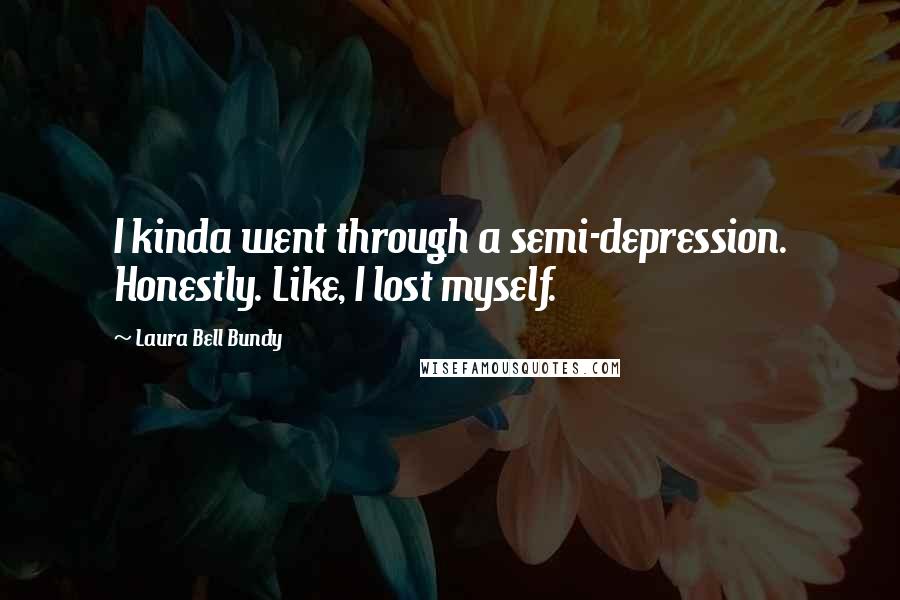 Laura Bell Bundy Quotes: I kinda went through a semi-depression. Honestly. Like, I lost myself.