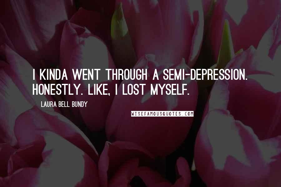 Laura Bell Bundy Quotes: I kinda went through a semi-depression. Honestly. Like, I lost myself.