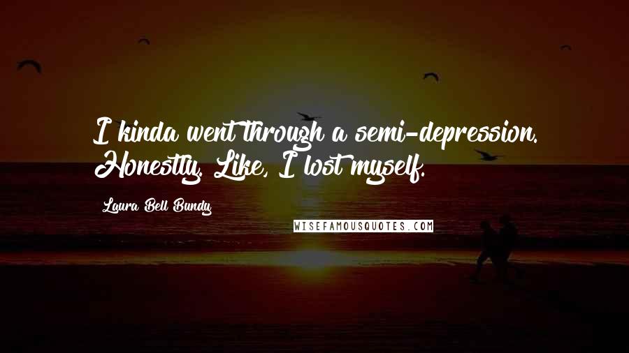 Laura Bell Bundy Quotes: I kinda went through a semi-depression. Honestly. Like, I lost myself.