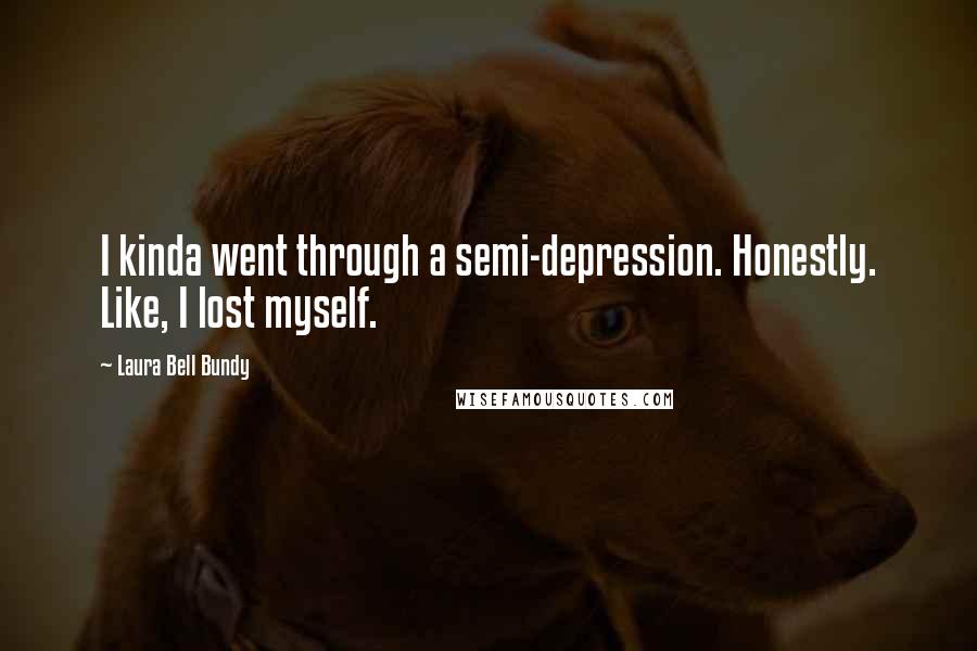 Laura Bell Bundy Quotes: I kinda went through a semi-depression. Honestly. Like, I lost myself.