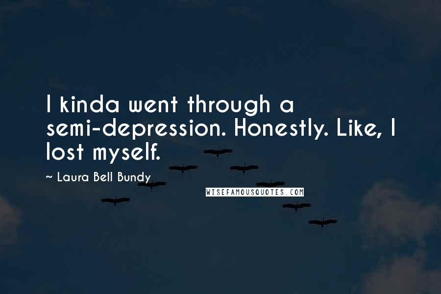 Laura Bell Bundy Quotes: I kinda went through a semi-depression. Honestly. Like, I lost myself.