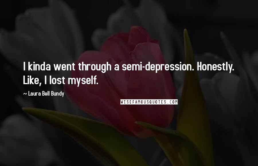 Laura Bell Bundy Quotes: I kinda went through a semi-depression. Honestly. Like, I lost myself.