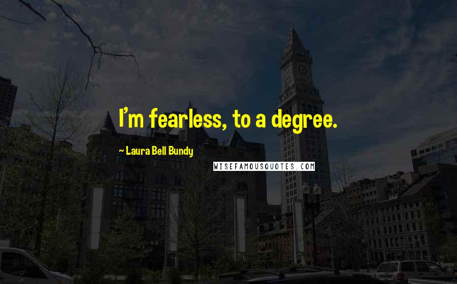 Laura Bell Bundy Quotes: I'm fearless, to a degree.