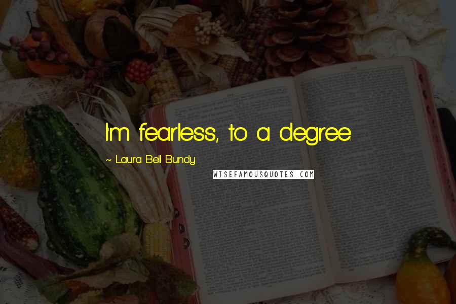 Laura Bell Bundy Quotes: I'm fearless, to a degree.