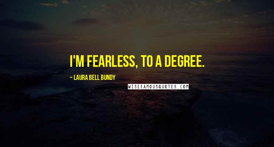 Laura Bell Bundy Quotes: I'm fearless, to a degree.