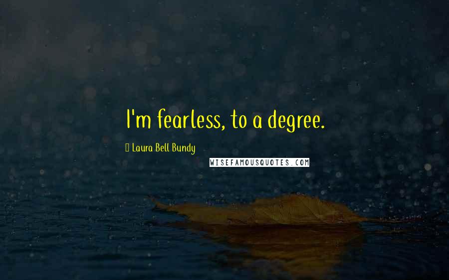 Laura Bell Bundy Quotes: I'm fearless, to a degree.