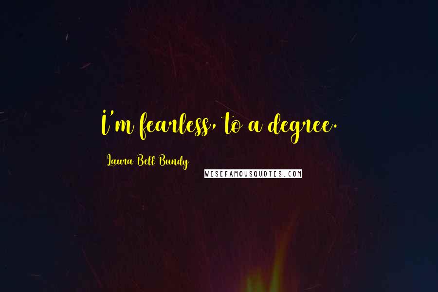 Laura Bell Bundy Quotes: I'm fearless, to a degree.