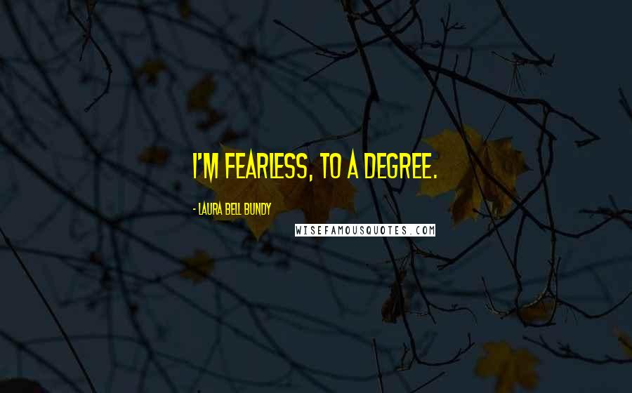 Laura Bell Bundy Quotes: I'm fearless, to a degree.