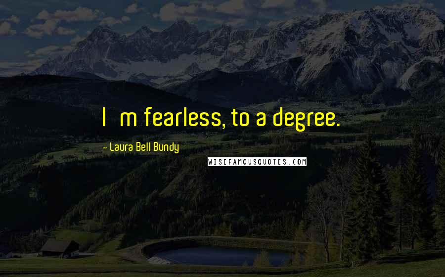 Laura Bell Bundy Quotes: I'm fearless, to a degree.