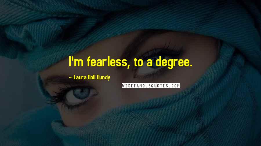 Laura Bell Bundy Quotes: I'm fearless, to a degree.