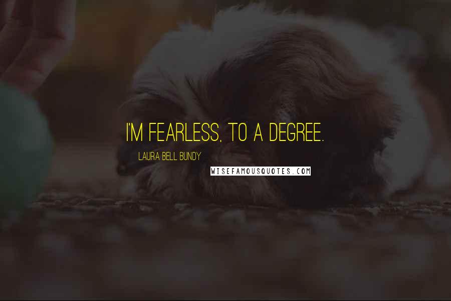 Laura Bell Bundy Quotes: I'm fearless, to a degree.