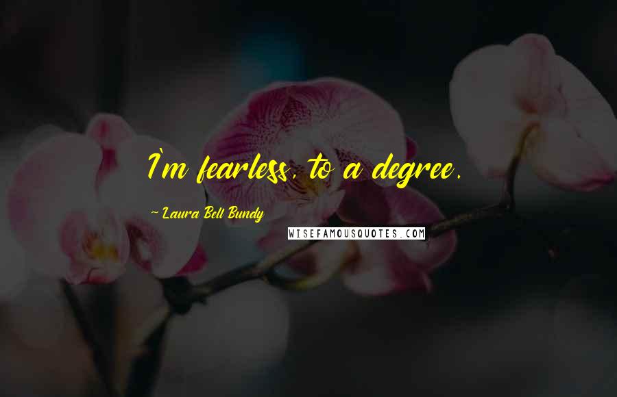 Laura Bell Bundy Quotes: I'm fearless, to a degree.