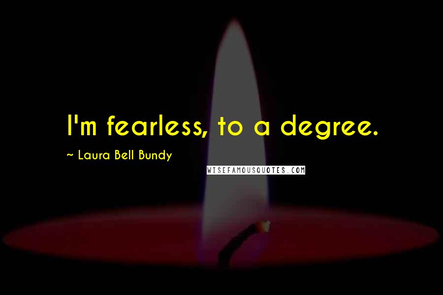 Laura Bell Bundy Quotes: I'm fearless, to a degree.