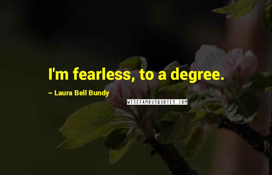 Laura Bell Bundy Quotes: I'm fearless, to a degree.