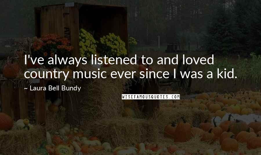 Laura Bell Bundy Quotes: I've always listened to and loved country music ever since I was a kid.