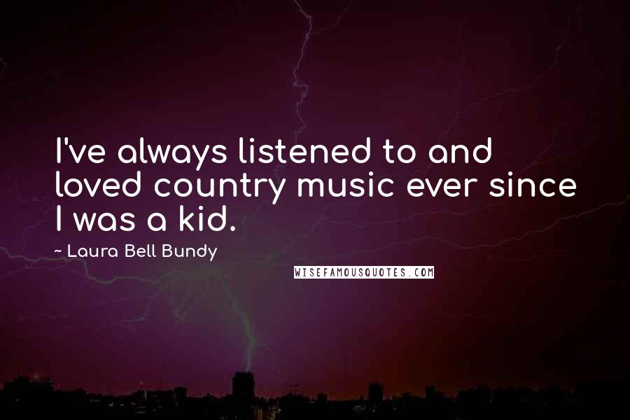 Laura Bell Bundy Quotes: I've always listened to and loved country music ever since I was a kid.