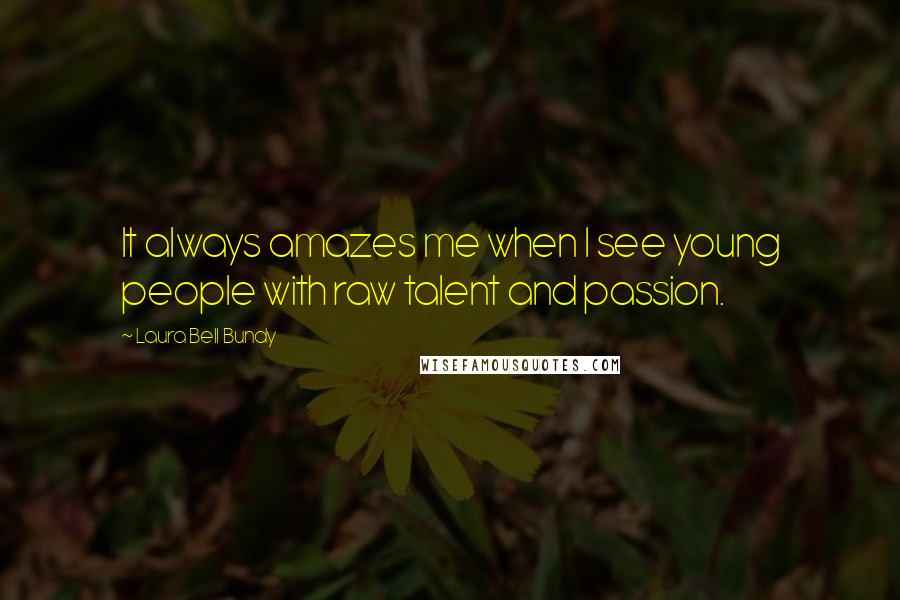 Laura Bell Bundy Quotes: It always amazes me when I see young people with raw talent and passion.