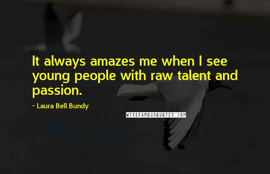 Laura Bell Bundy Quotes: It always amazes me when I see young people with raw talent and passion.