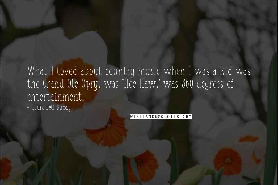 Laura Bell Bundy Quotes: What I loved about country music when I was a kid was the Grand Ole Opry, was 'Hee Haw,' was 360 degrees of entertainment.