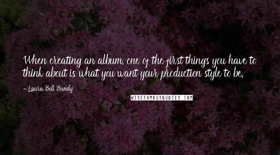 Laura Bell Bundy Quotes: When creating an album, one of the first things you have to think about is what you want your production style to be.