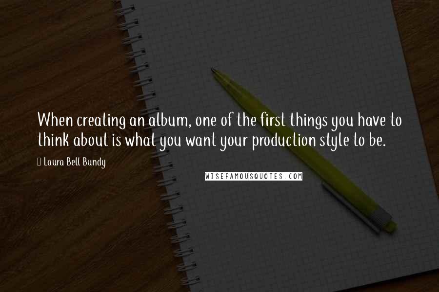 Laura Bell Bundy Quotes: When creating an album, one of the first things you have to think about is what you want your production style to be.