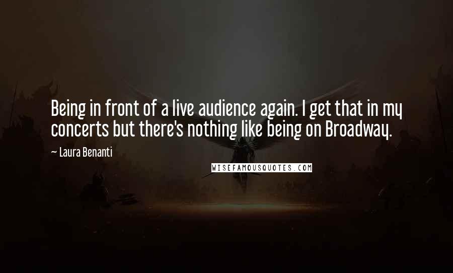 Laura Benanti Quotes: Being in front of a live audience again. I get that in my concerts but there's nothing like being on Broadway.