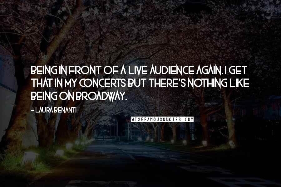 Laura Benanti Quotes: Being in front of a live audience again. I get that in my concerts but there's nothing like being on Broadway.