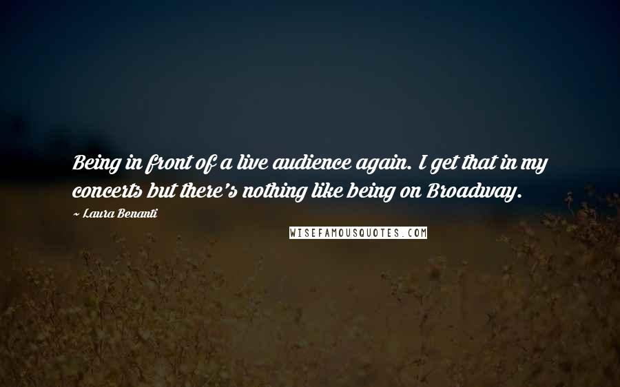 Laura Benanti Quotes: Being in front of a live audience again. I get that in my concerts but there's nothing like being on Broadway.