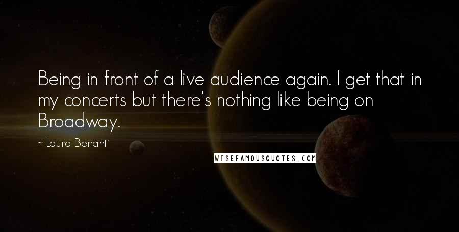 Laura Benanti Quotes: Being in front of a live audience again. I get that in my concerts but there's nothing like being on Broadway.