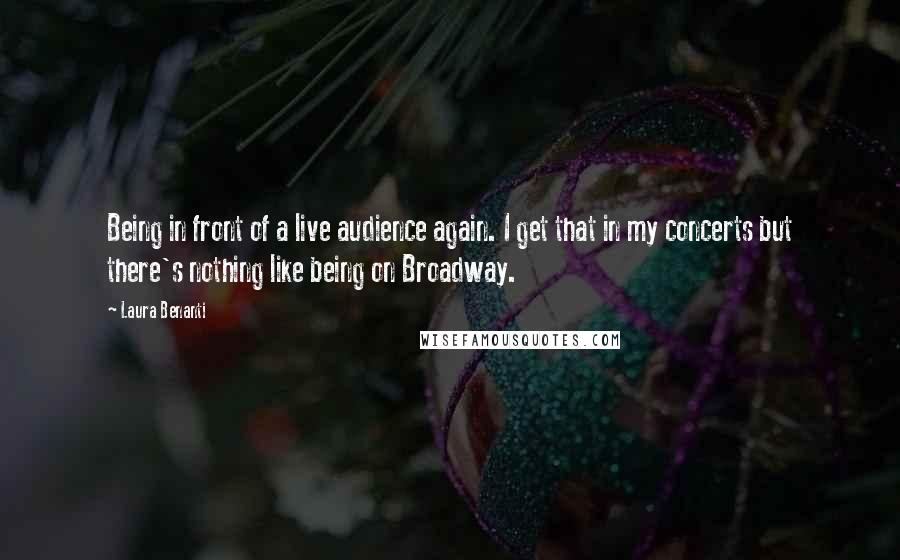 Laura Benanti Quotes: Being in front of a live audience again. I get that in my concerts but there's nothing like being on Broadway.