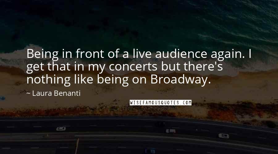 Laura Benanti Quotes: Being in front of a live audience again. I get that in my concerts but there's nothing like being on Broadway.