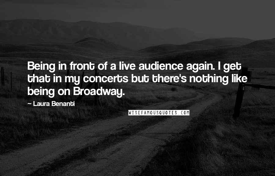 Laura Benanti Quotes: Being in front of a live audience again. I get that in my concerts but there's nothing like being on Broadway.