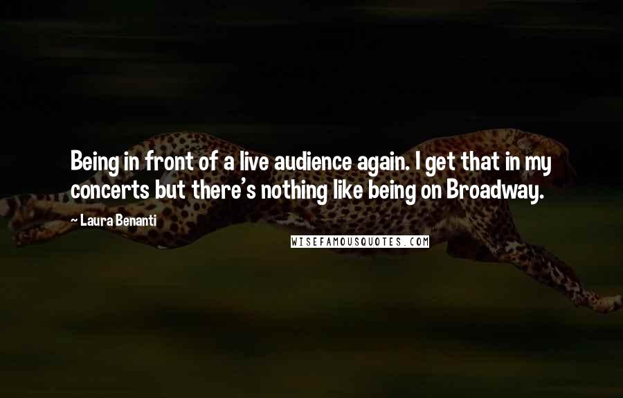 Laura Benanti Quotes: Being in front of a live audience again. I get that in my concerts but there's nothing like being on Broadway.