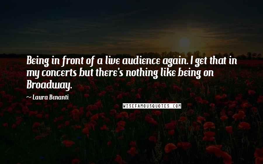 Laura Benanti Quotes: Being in front of a live audience again. I get that in my concerts but there's nothing like being on Broadway.
