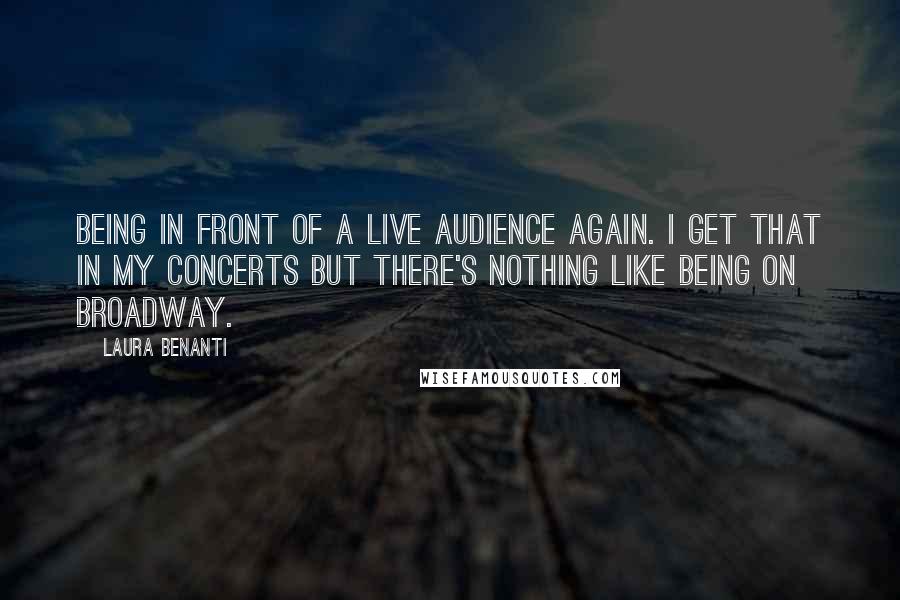 Laura Benanti Quotes: Being in front of a live audience again. I get that in my concerts but there's nothing like being on Broadway.