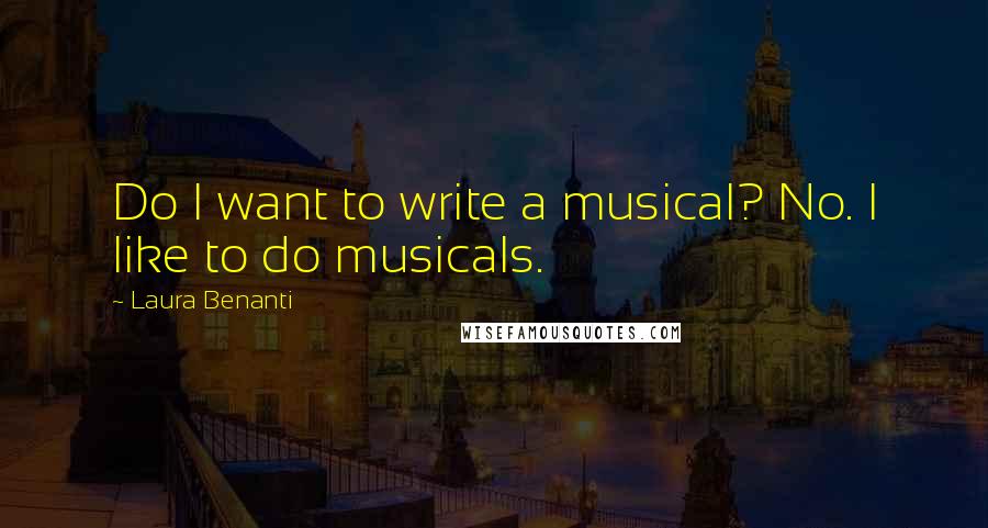 Laura Benanti Quotes: Do I want to write a musical? No. I like to do musicals.