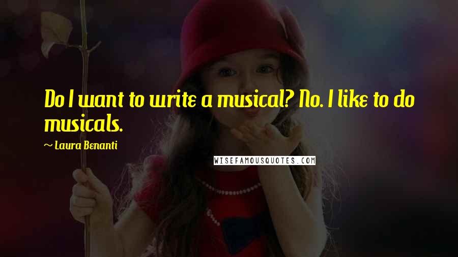 Laura Benanti Quotes: Do I want to write a musical? No. I like to do musicals.