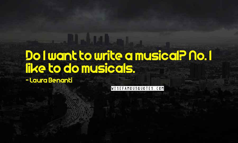 Laura Benanti Quotes: Do I want to write a musical? No. I like to do musicals.