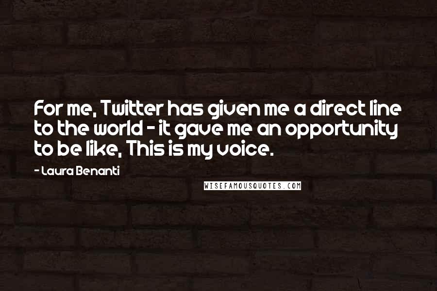 Laura Benanti Quotes: For me, Twitter has given me a direct line to the world - it gave me an opportunity to be like, This is my voice.