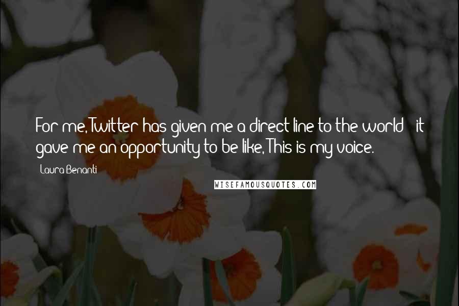 Laura Benanti Quotes: For me, Twitter has given me a direct line to the world - it gave me an opportunity to be like, This is my voice.