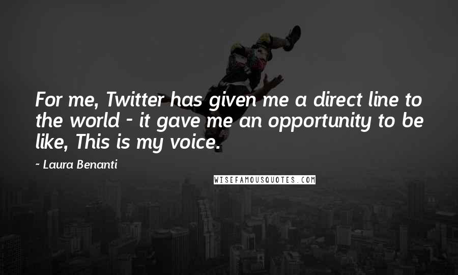 Laura Benanti Quotes: For me, Twitter has given me a direct line to the world - it gave me an opportunity to be like, This is my voice.