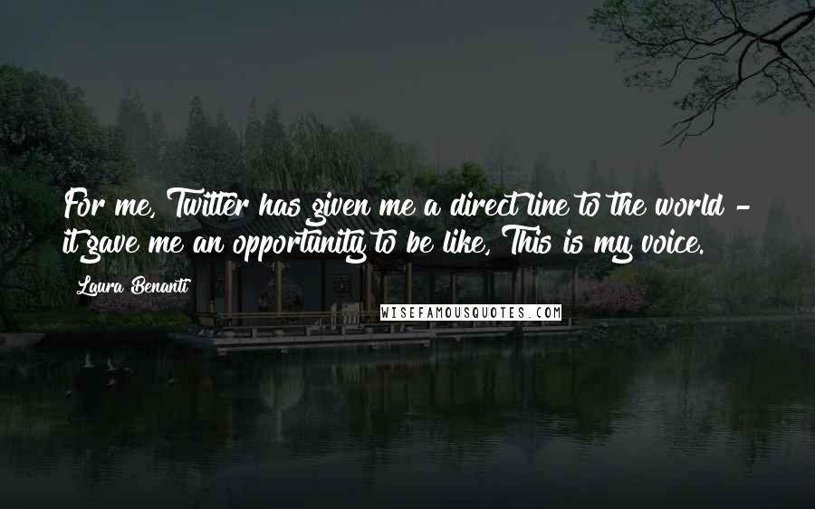 Laura Benanti Quotes: For me, Twitter has given me a direct line to the world - it gave me an opportunity to be like, This is my voice.