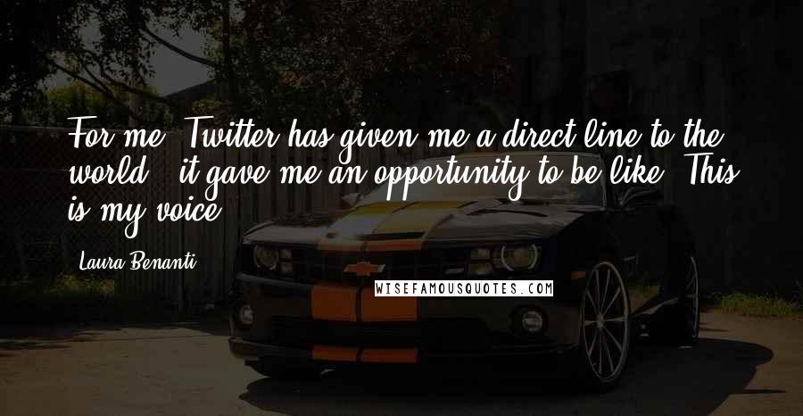 Laura Benanti Quotes: For me, Twitter has given me a direct line to the world - it gave me an opportunity to be like, This is my voice.