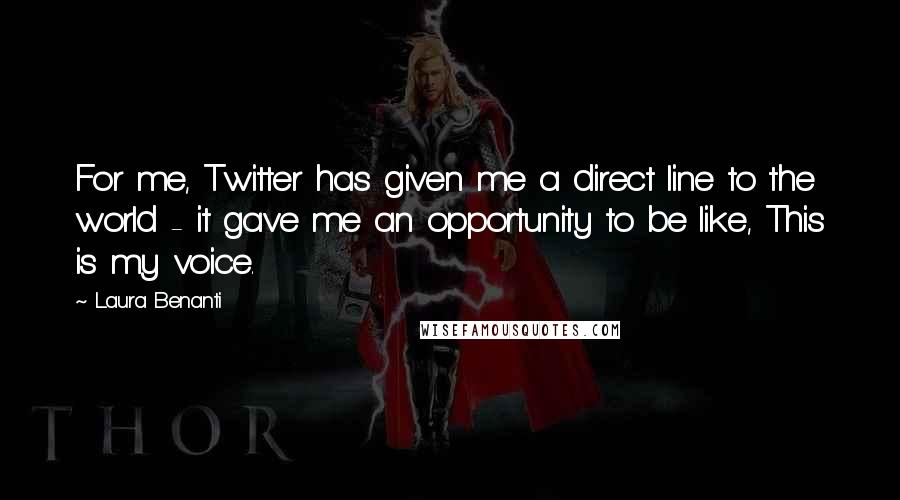 Laura Benanti Quotes: For me, Twitter has given me a direct line to the world - it gave me an opportunity to be like, This is my voice.