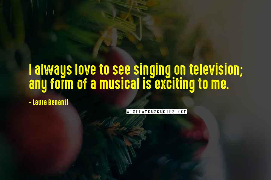 Laura Benanti Quotes: I always love to see singing on television; any form of a musical is exciting to me.