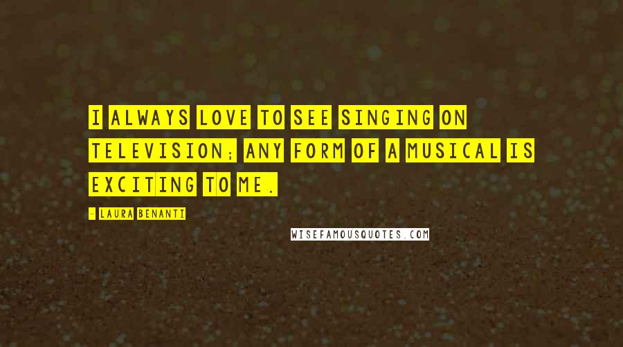 Laura Benanti Quotes: I always love to see singing on television; any form of a musical is exciting to me.