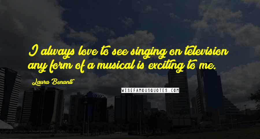 Laura Benanti Quotes: I always love to see singing on television; any form of a musical is exciting to me.