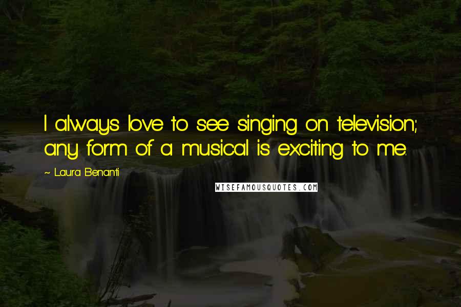 Laura Benanti Quotes: I always love to see singing on television; any form of a musical is exciting to me.