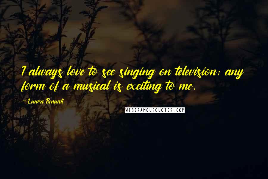 Laura Benanti Quotes: I always love to see singing on television; any form of a musical is exciting to me.