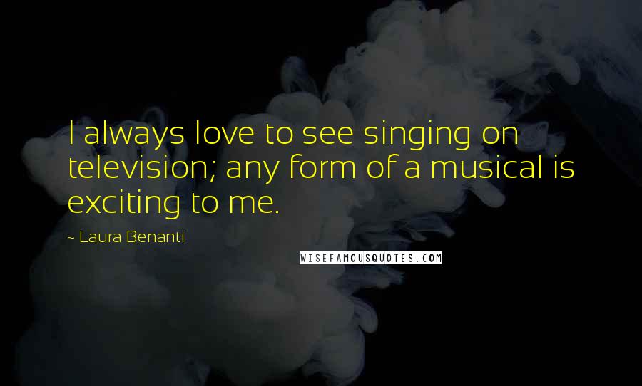 Laura Benanti Quotes: I always love to see singing on television; any form of a musical is exciting to me.